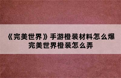 《完美世界》手游橙装材料怎么爆 完美世界橙装怎么弄